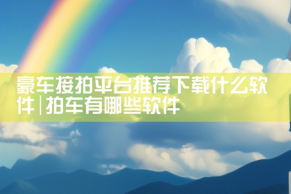 豪车接拍平台推荐下载什么软件
