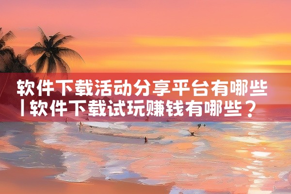 软件下载活动分享平台有哪些