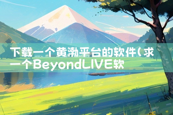 下载一个黄渤平台的软件