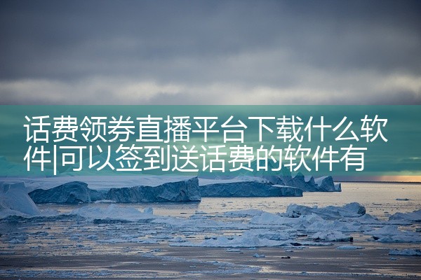 话费领券直播平台下载什么软件