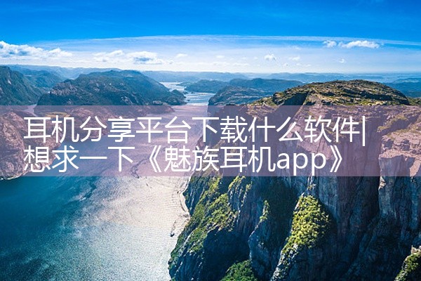 耳机分享平台下载什么软件